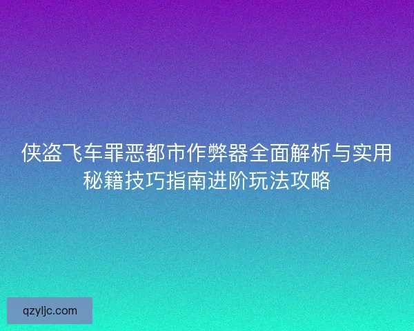 侠盗飞车罪恶都市作弊器全面解析与实用秘籍技巧指南进阶玩法攻略