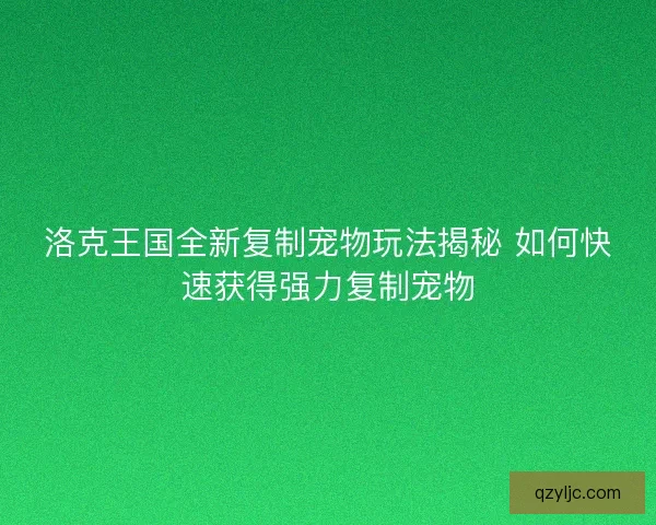 洛克王国全新复制宠物玩法揭秘 如何快速获得强力复制宠物