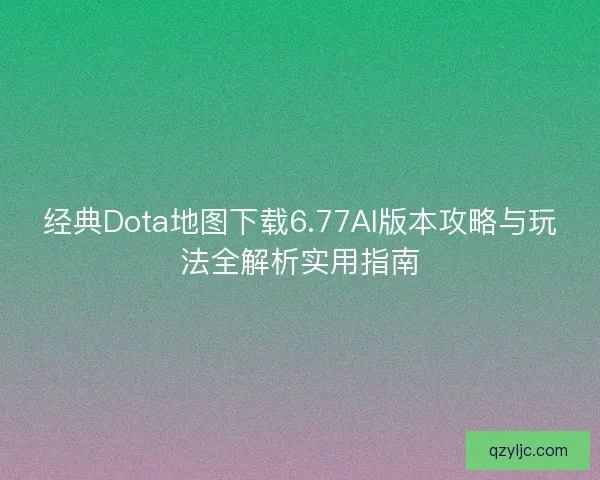 经典Dota地图下载6.77AI版本攻略与玩法全解析实用指南 经典Dota地图下载6.77AI版本攻略与玩法全解析实用指南