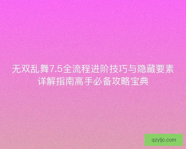 无双乱舞7.5全流程进阶技巧与隐藏要素详解指南高手必备攻略宝典 无双乱舞7.5全流程进阶技巧与隐藏要素详解指南高手必备攻略宝典