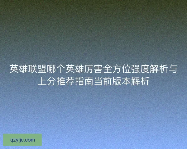 英雄联盟哪个英雄厉害全方位强度解析与上分推荐指南当前版本解析