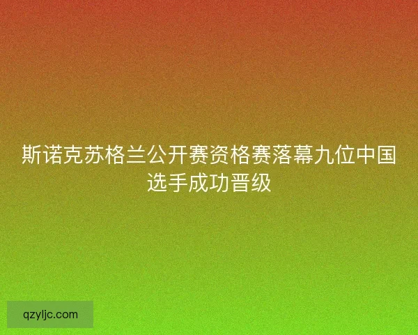 斯诺克苏格兰公开赛资格赛落幕九位中国选手成功晋级