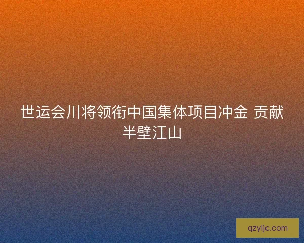 世运会川将领衔中国集体项目冲金 贡献半壁江山