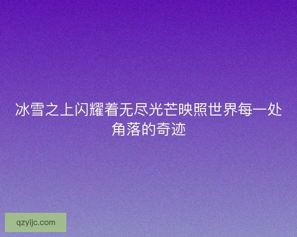 冰雪之上闪耀着无尽光芒映照世界每一处角落的奇迹