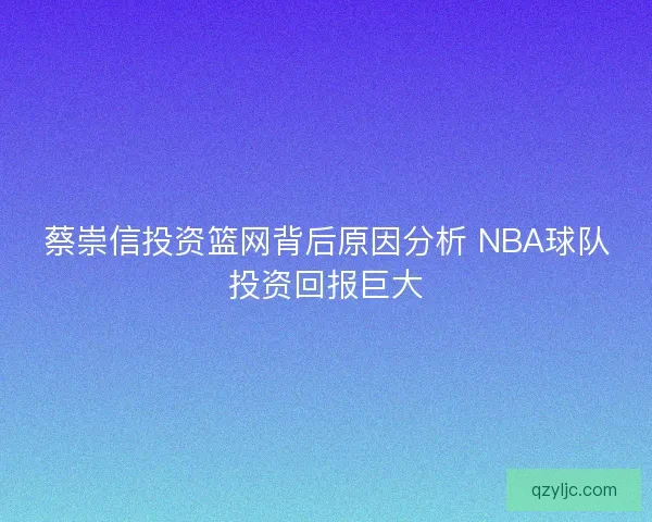蔡崇信投资篮网背后原因分析 NBA球队投资回报巨大 蔡崇信投资篮网背后原因分析 NBA球队投资回报巨大