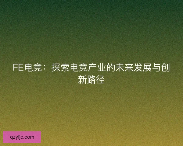 FE电竞：探索电竞产业的未来发展与创新路径