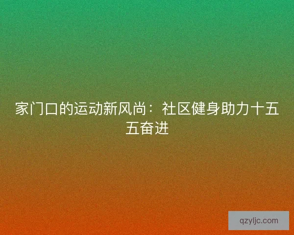 家门口的运动新风尚：社区健身助力十五五奋进