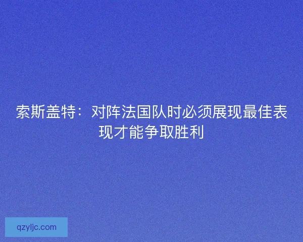 索斯盖特：对阵法国队时必须展现最佳表现才能争取胜利