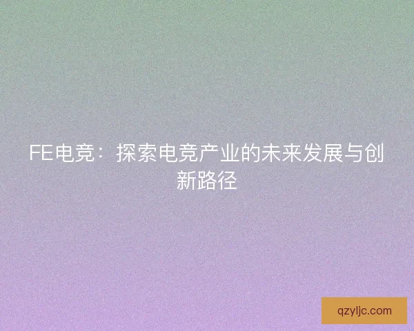 FE电竞：探索电竞产业的未来发展与创新路径