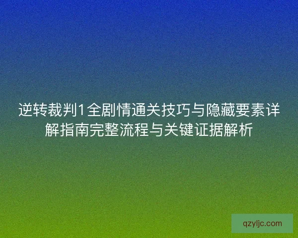 逆转裁判1全剧情通关技巧与隐藏要素详解指南完整流程与关键证据解析