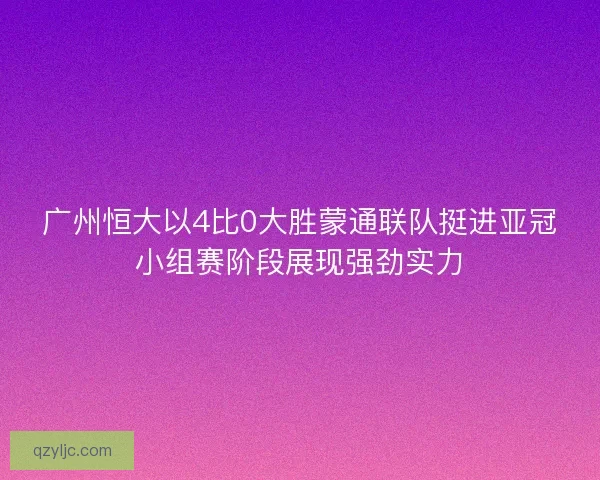 广州恒大以4比0大胜蒙通联队挺进亚冠小组赛阶段展现强劲实力