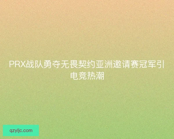 PRX战队勇夺无畏契约亚洲邀请赛冠军引电竞热潮