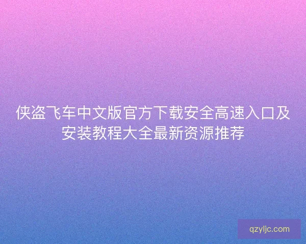 侠盗飞车中文版官方下载安全高速入口及安装教程大全最新资源推荐